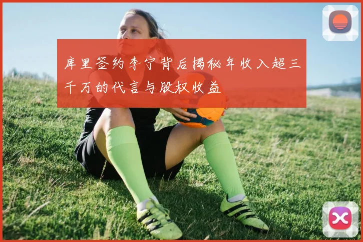 库里签约李宁背后揭秘年收入超三千万的代言与股权收益