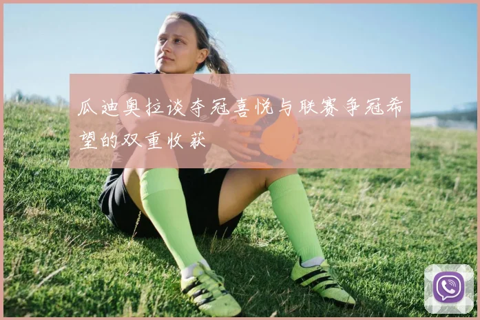 瓜迪奥拉谈夺冠喜悦与联赛争冠希望的双重收获