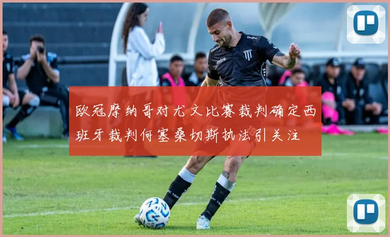 欧冠摩纳哥对尤文比赛裁判确定西班牙裁判何塞桑切斯执法引关注