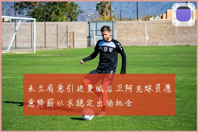米兰有意引进曼城后卫阿克球员愿意降薪以求稳定出场机会