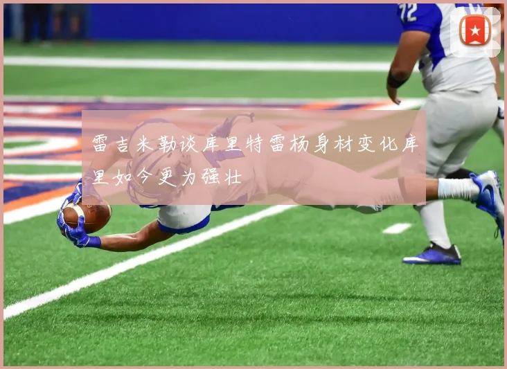 雷吉米勒谈库里特雷杨身材变化库里如今更为强壮